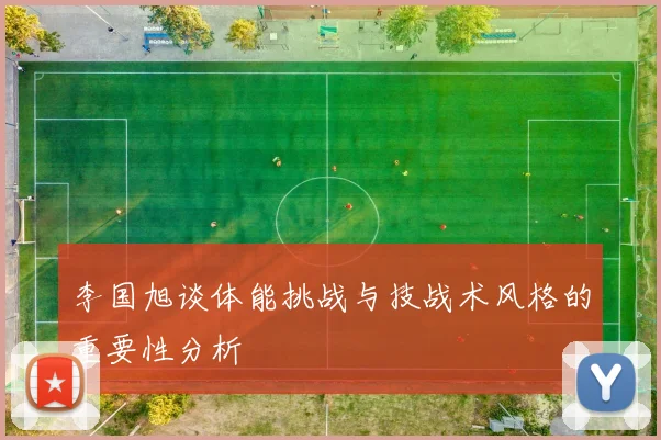 李国旭谈体能挑战与技战术风格的重要性分析
