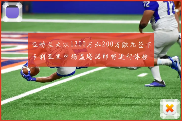 亚特兰大以1200万加200万欧元签下卡利亚里中场盖塔诺即将进行体检