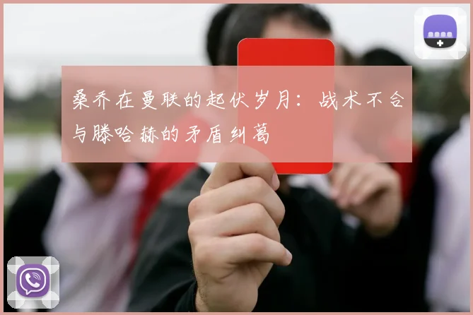 桑乔在曼联的起伏岁月：战术不合与滕哈赫的矛盾纠葛