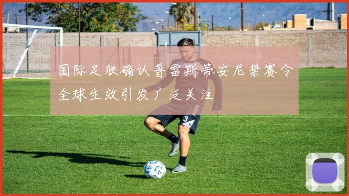 国际足联确认普雷斯蒂安尼禁赛令全球生效引发广泛关注