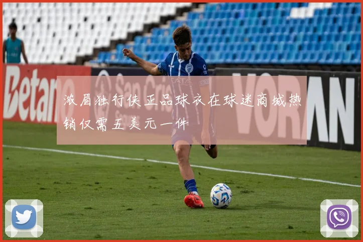浓眉独行侠正品球衣在球迷商城热销仅需五美元一件
