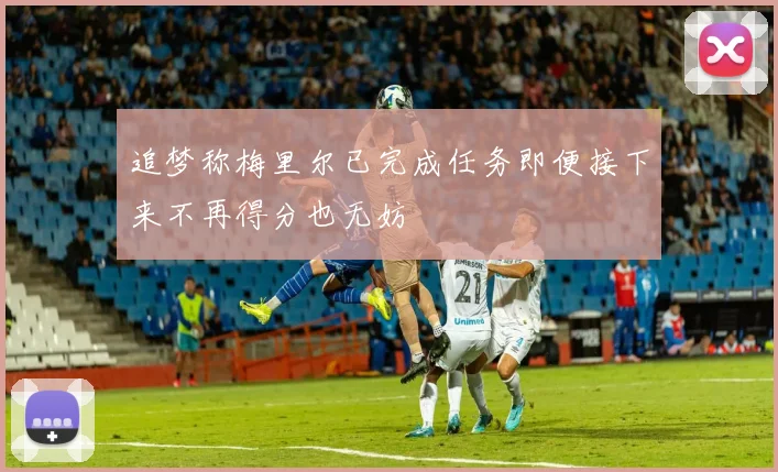 追梦称梅里尔已完成任务即便接下来不再得分也无妨