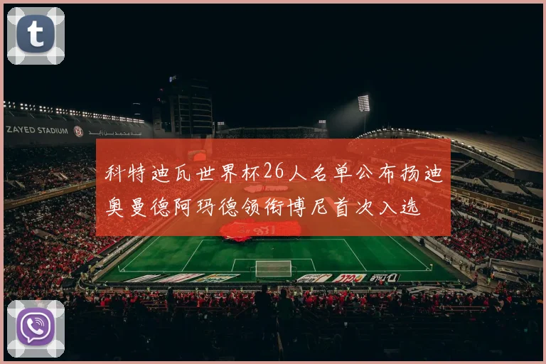 科特迪瓦世界杯26人名单公布扬迪奥曼德阿玛德领衔博尼首次入选