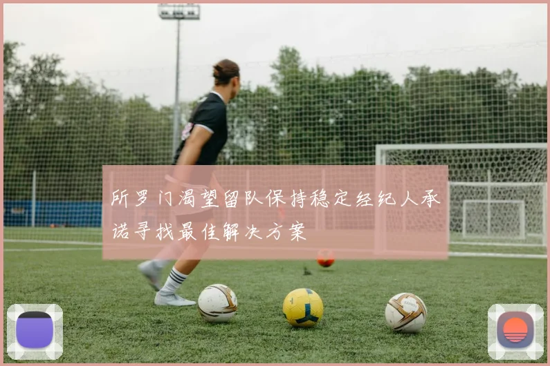 所罗门渴望留队保持稳定经纪人承诺寻找最佳解决方案