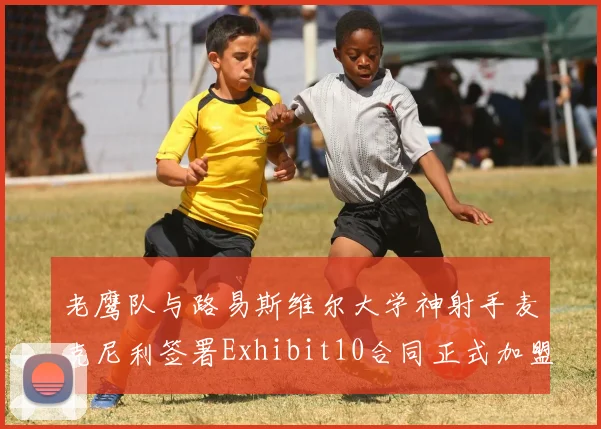 老鹰队与路易斯维尔大学神射手麦克尼利签署Exhibit10合同正式加盟