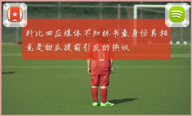 科比回应媒体不知林书豪身份真相竟是甜瓜提前引发的热议