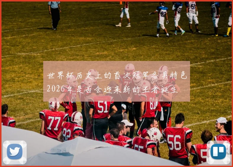 世界杯历史上的首次冠军各具特色2026年是否会迎来新的王者诞生