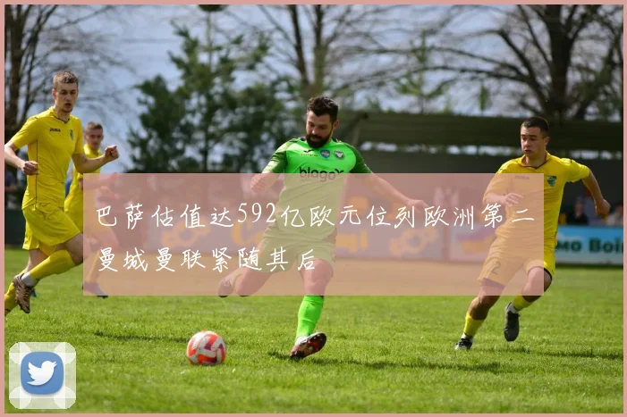 巴萨估值达592亿欧元位列欧洲第二曼城曼联紧随其后